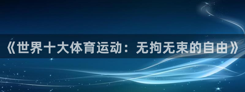 必发官方正版app集团简介：《世界十大体育运动：无拘