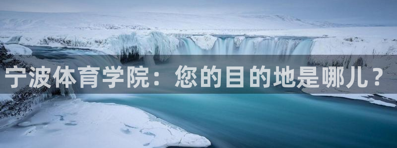 必发官方平台体育：宁波体育学院：您的目的地是哪儿？