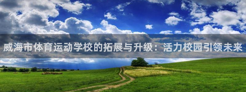 必发官网下载招商电话地址是多少：威海市体育运动学校的