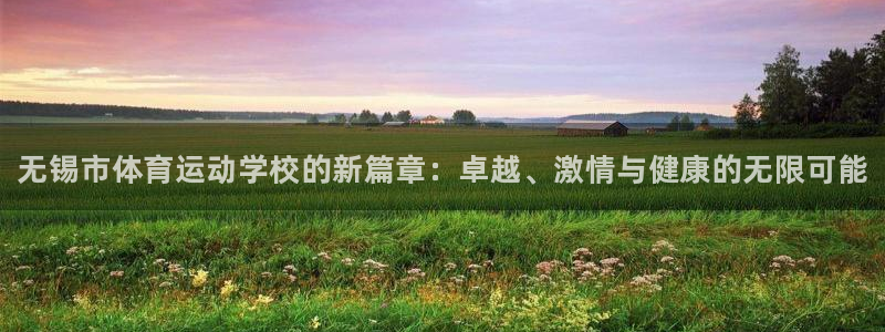 必发官网下载招商：无锡市体育运动学校的新篇章：卓越、