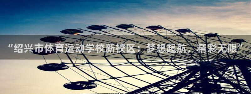 必发官网下载招商：“绍兴市体育运动学校新校区：梦想起