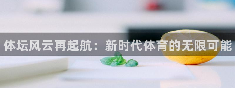 必发官网下载娱乐：体坛风云再起航：新时代体育的无限可