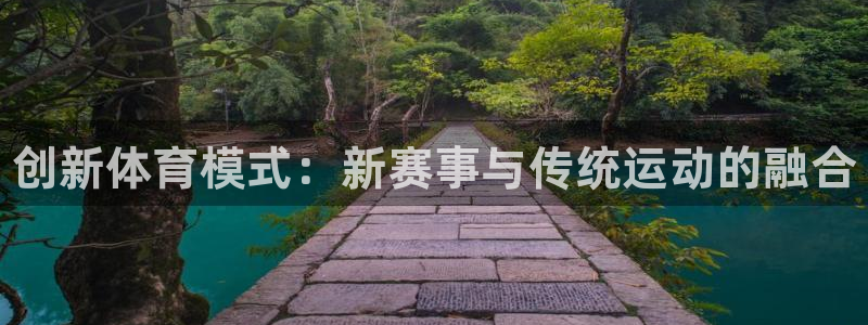 必发官方正版app开户：创新体育模式：新赛事与传统运