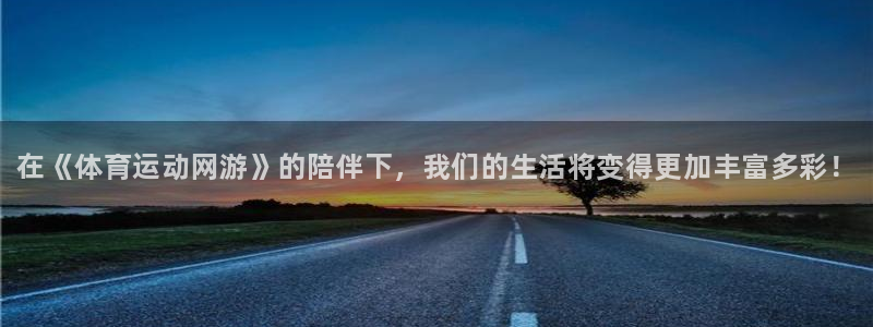 必发官方平台体育：在《体育运动网游》的陪伴下，我们的