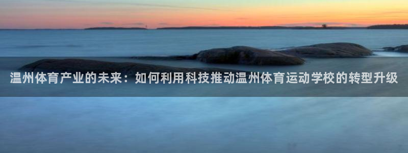 必发官网下载招商电话：温州体育产业的未来：如何利用科技推动温