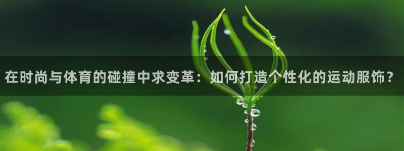 必发官方正版app开户：在时尚与体育的碰撞中求变革：如何打造