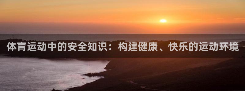 必发官网下载招商电话地址：体育运动中的安全知识：构建