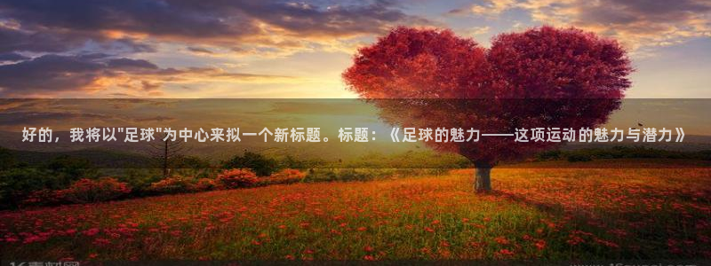 必发官方正版app集团官网网址：好的，我将以\