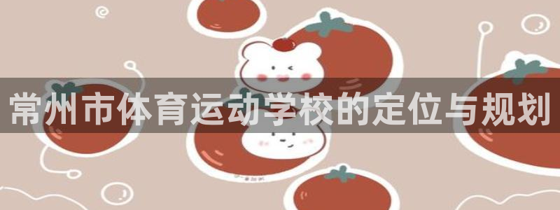 必发官网下载开户：常州市体育运动学校的定位与规划
