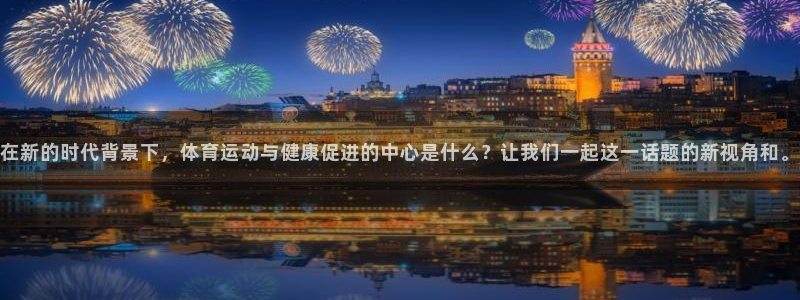 必发官网下载招商电话是多少啊：在新的时代背景下，体育