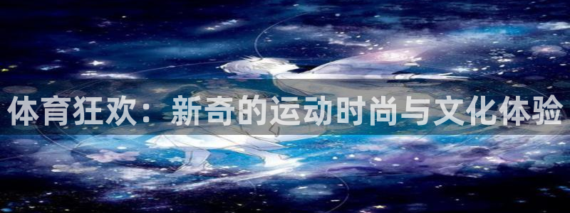 海南必发官网下载：体育狂欢：新奇的运动时尚与文化体验