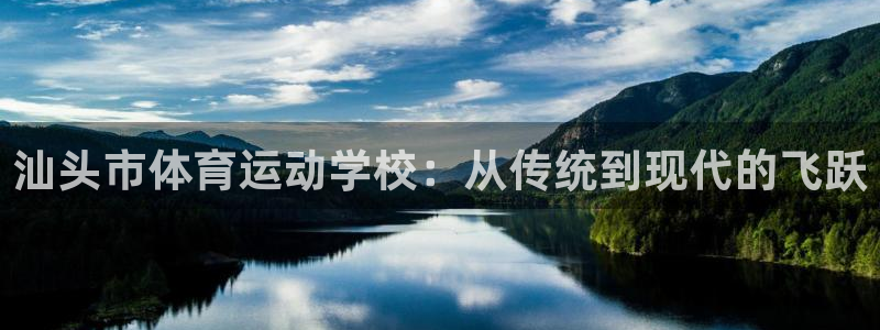 必发官方正版app科技：汕头市体育运动学校：从传统到现代的飞