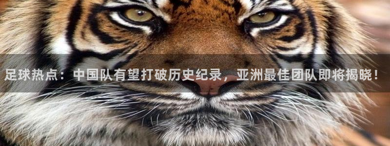 919直播平台官方网站：足球热点：中国队有望打破历史纪录，亚洲最佳团队即将揭晓！
